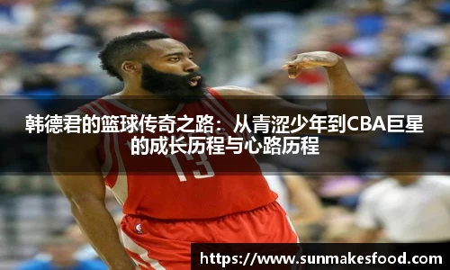 韩德君的篮球传奇之路：从青涩少年到CBA巨星的成长历程与心路历程