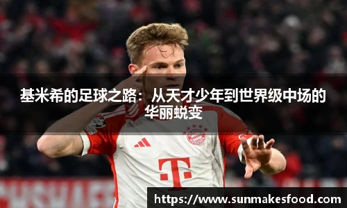基米希的足球之路：从天才少年到世界级中场的华丽蜕变