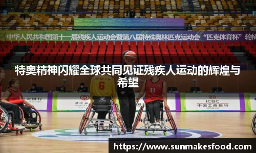 特奥精神闪耀全球共同见证残疾人运动的辉煌与希望