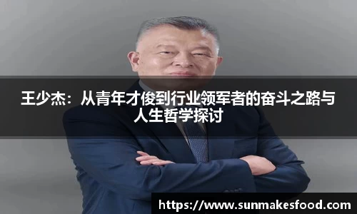 王少杰：从青年才俊到行业领军者的奋斗之路与人生哲学探讨